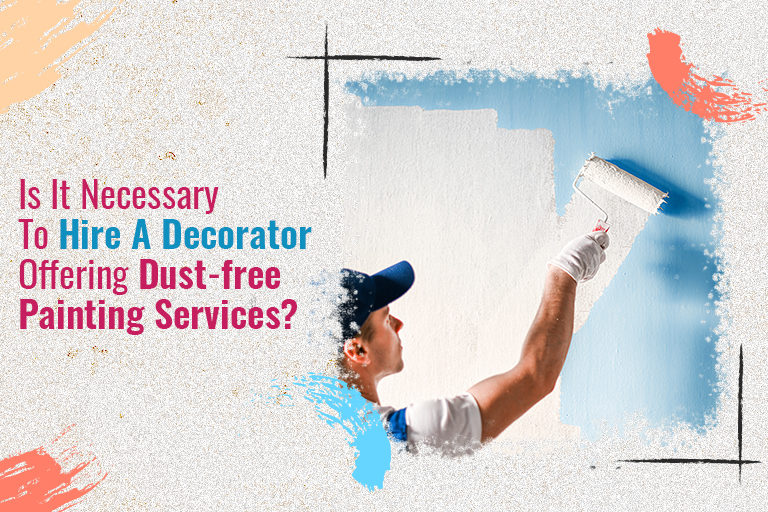 Is It Necessary To Hire A Decorator Offering Dust-free Painting Services?
